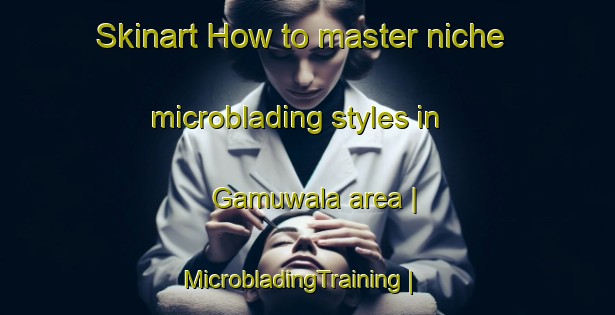 Skinart How to master niche microblading styles in Gamuwala area | MicrobladingTraining | MicrobladingClasses | SkinartTraining-Pakistan